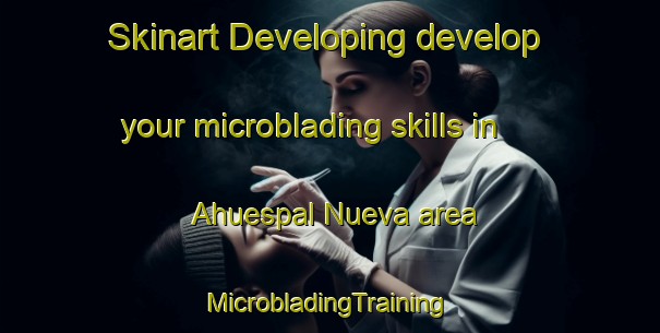 Skinart Developing develop your microblading skills in Ahuespal Nueva area | #MicrobladingTraining #MicrobladingClasses #SkinartTraining-Mexico