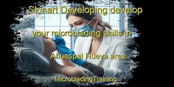 Skinart Developing develop your microblading skills in Ahuespal Nueva area | #MicrobladingTraining #MicrobladingClasses #SkinartTraining-Mexico