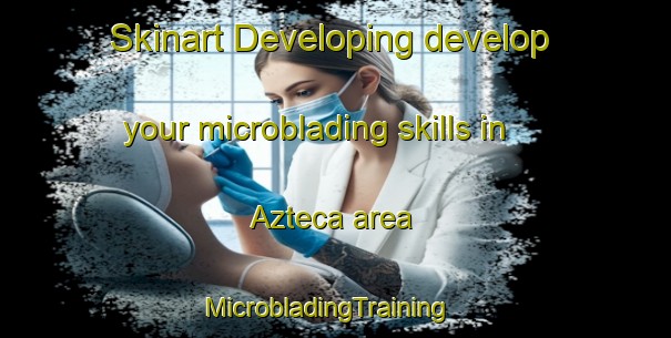 Skinart Developing develop your microblading skills in Azteca area | MicrobladingTraining | MicrobladingClasses | SkinartTraining-Mexico