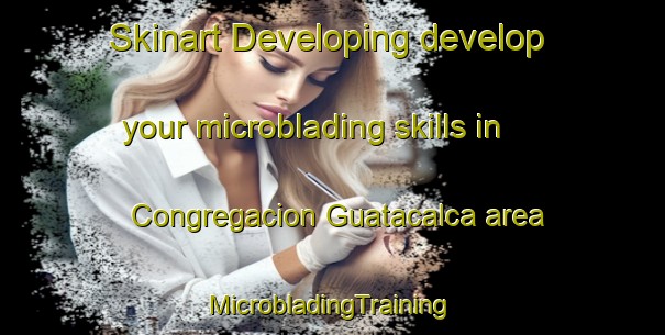 Skinart Developing develop your microblading skills in Congregacion Guatacalca area | #MicrobladingTraining #MicrobladingClasses #SkinartTraining-Mexico