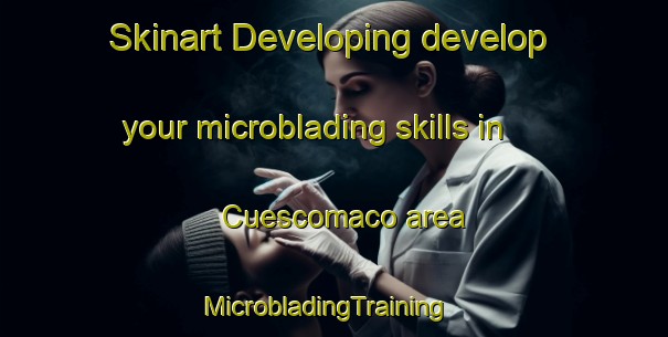 Skinart Developing develop your microblading skills in Cuescomaco area | MicrobladingTraining | MicrobladingClasses | SkinartTraining-Mexico