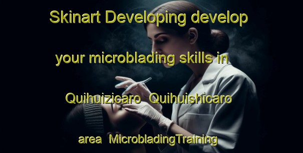 Skinart Developing develop your microblading skills in Quihuizicaro  Quihuishicaro area | #MicrobladingTraining #MicrobladingClasses #SkinartTraining-Mexico