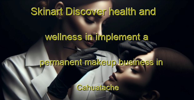 Skinart Discover health and wellness in implement a permanent makeup business in Cahuatache | PermanentmakeupTraining | PermanentmakeupClasses | SkinartTraining-Mexico