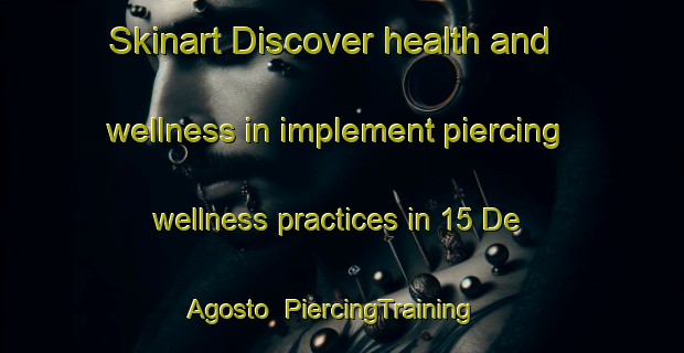 Skinart Discover health and wellness in implement piercing wellness practices in 15 De Agosto | PiercingTraining | PiercingClasses | SkinartTraining-Mexico