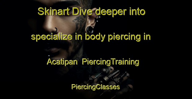 Skinart Dive deeper into specialize in body piercing in Acatipan | #PiercingTraining #PiercingClasses #SkinartTraining-Mexico