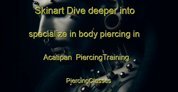 Skinart Dive deeper into specialize in body piercing in Acatipan | #PiercingTraining #PiercingClasses #SkinartTraining-Mexico