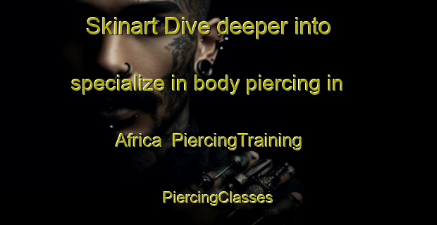 Skinart Dive deeper into specialize in body piercing in Africa | #PiercingTraining #PiercingClasses #SkinartTraining-Mexico