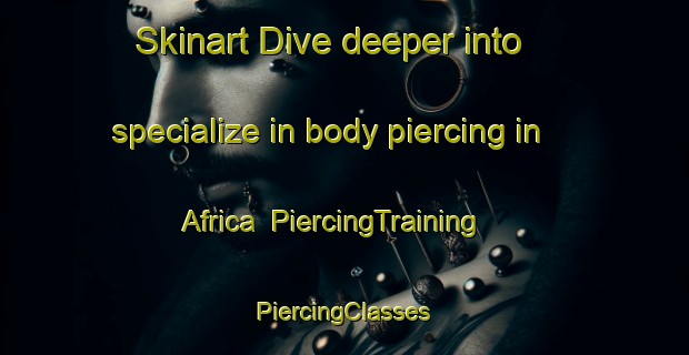 Skinart Dive deeper into specialize in body piercing in Africa | #PiercingTraining #PiercingClasses #SkinartTraining-Mexico