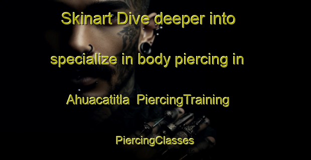 Skinart Dive deeper into specialize in body piercing in Ahuacatitla | #PiercingTraining #PiercingClasses #SkinartTraining-Mexico