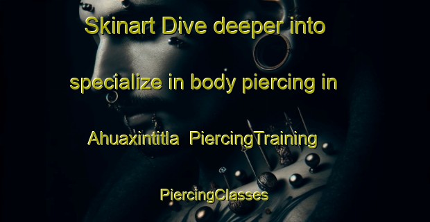 Skinart Dive deeper into specialize in body piercing in Ahuaxintitla | #PiercingTraining #PiercingClasses #SkinartTraining-Mexico