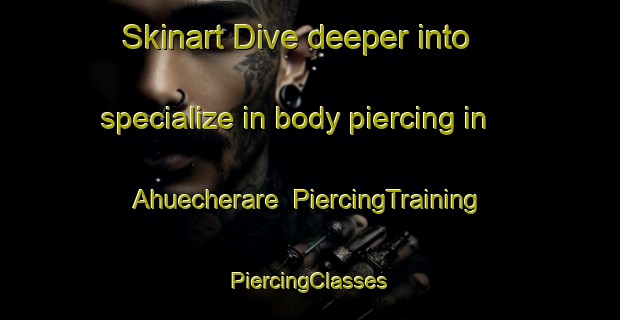 Skinart Dive deeper into specialize in body piercing in Ahuecherare | #PiercingTraining #PiercingClasses #SkinartTraining-Mexico