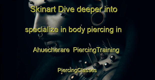 Skinart Dive deeper into specialize in body piercing in Ahuecherare | #PiercingTraining #PiercingClasses #SkinartTraining-Mexico