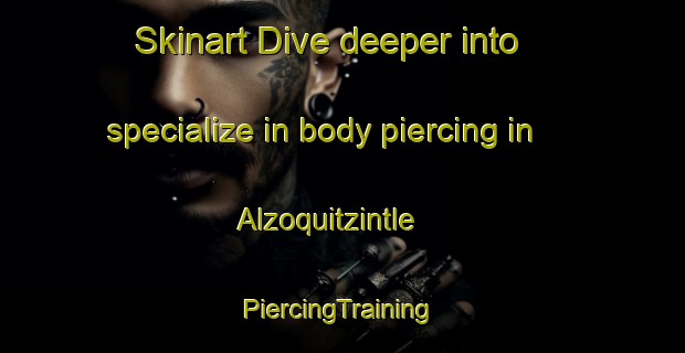 Skinart Dive deeper into specialize in body piercing in Alzoquitzintle | #PiercingTraining #PiercingClasses #SkinartTraining-Mexico