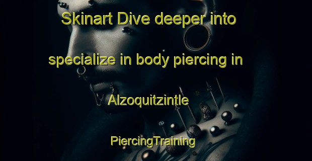 Skinart Dive deeper into specialize in body piercing in Alzoquitzintle | #PiercingTraining #PiercingClasses #SkinartTraining-Mexico