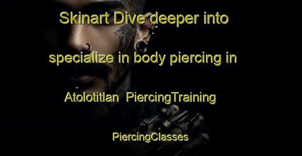 Skinart Dive deeper into specialize in body piercing in Atolotitlan | #PiercingTraining #PiercingClasses #SkinartTraining-Mexico