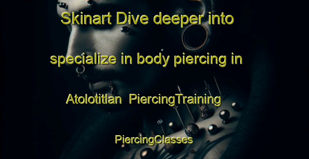 Skinart Dive deeper into specialize in body piercing in Atolotitlan | #PiercingTraining #PiercingClasses #SkinartTraining-Mexico