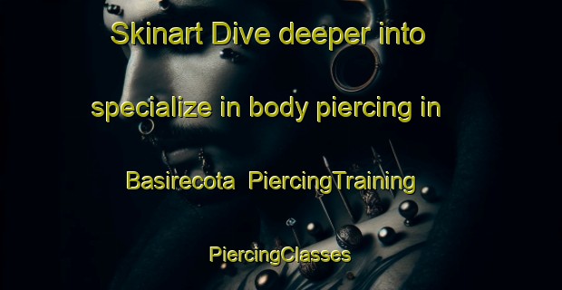 Skinart Dive deeper into specialize in body piercing in Basirecota | #PiercingTraining #PiercingClasses #SkinartTraining-Mexico