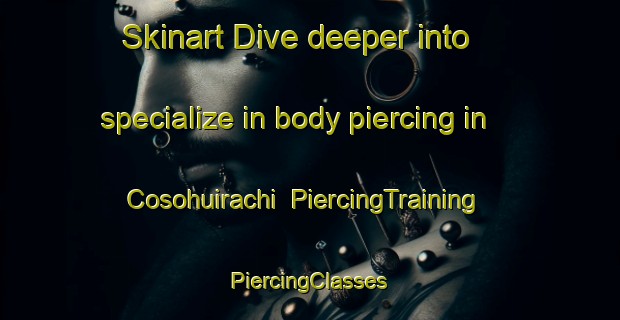 Skinart Dive deeper into specialize in body piercing in Cosohuirachi | #PiercingTraining #PiercingClasses #SkinartTraining-Mexico