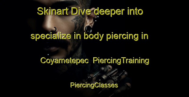 Skinart Dive deeper into specialize in body piercing in Coyametepec | #PiercingTraining #PiercingClasses #SkinartTraining-Mexico