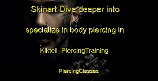 Skinart Dive deeper into specialize in body piercing in Kikteil | #PiercingTraining #PiercingClasses #SkinartTraining-Mexico