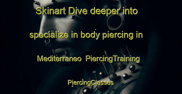 Skinart Dive deeper into specialize in body piercing in Mediterraneo | #PiercingTraining #PiercingClasses #SkinartTraining-Mexico