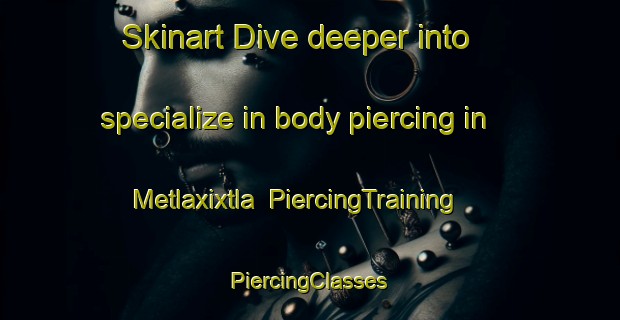 Skinart Dive deeper into specialize in body piercing in Metlaxixtla | #PiercingTraining #PiercingClasses #SkinartTraining-Mexico