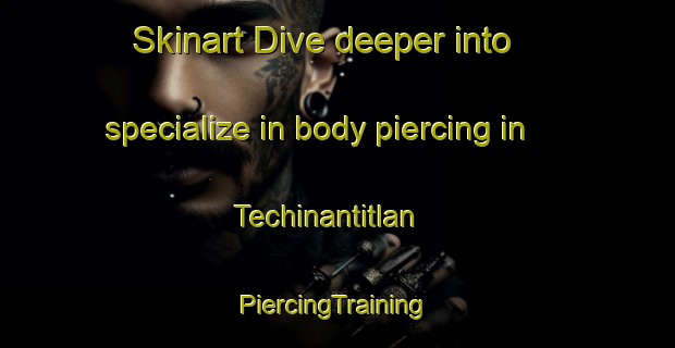 Skinart Dive deeper into specialize in body piercing in Techinantitlan | #PiercingTraining #PiercingClasses #SkinartTraining-Mexico