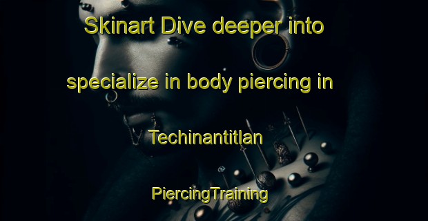 Skinart Dive deeper into specialize in body piercing in Techinantitlan | #PiercingTraining #PiercingClasses #SkinartTraining-Mexico