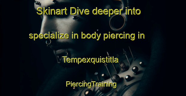 Skinart Dive deeper into specialize in body piercing in Tempexquistitla | #PiercingTraining #PiercingClasses #SkinartTraining-Mexico