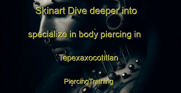 Skinart Dive deeper into specialize in body piercing in Tepexaxocotitlan | #PiercingTraining #PiercingClasses #SkinartTraining-Mexico