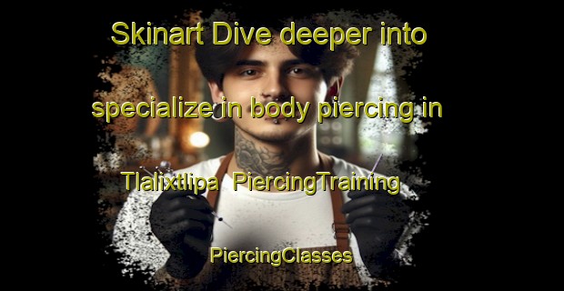 Skinart Dive deeper into specialize in body piercing in Tlalixtlipa | #PiercingTraining #PiercingClasses #SkinartTraining-Mexico