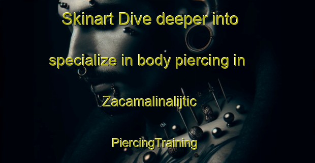 Skinart Dive deeper into specialize in body piercing in Zacamalinalijtic | #PiercingTraining #PiercingClasses #SkinartTraining-Mexico