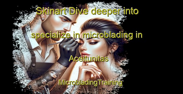 Skinart Dive deeper into specialize in microblading in Aceitunitas | #MicrobladingTraining #MicrobladingClasses #SkinartTraining-Mexico