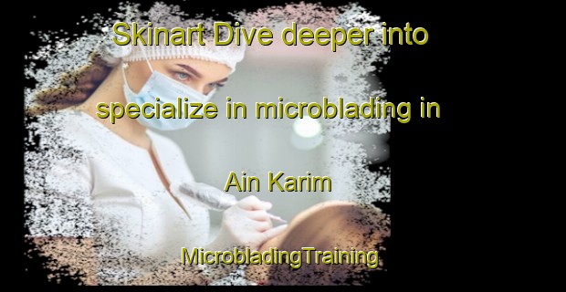 Skinart Dive deeper into specialize in microblading in Ain Karim | #MicrobladingTraining #MicrobladingClasses #SkinartTraining-Mexico