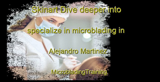 Skinart Dive deeper into specialize in microblading in Alejandro Martinez | #MicrobladingTraining #MicrobladingClasses #SkinartTraining-Mexico