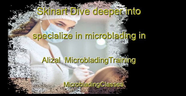 Skinart Dive deeper into specialize in microblading in Alizal | #MicrobladingTraining #MicrobladingClasses #SkinartTraining-Mexico