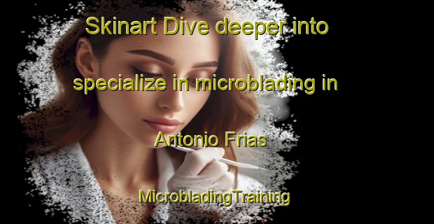 Skinart Dive deeper into specialize in microblading in Antonio Frias | #MicrobladingTraining #MicrobladingClasses #SkinartTraining-Mexico