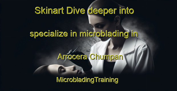 Skinart Dive deeper into specialize in microblading in Arrocera Chumpan | #MicrobladingTraining #MicrobladingClasses #SkinartTraining-Mexico