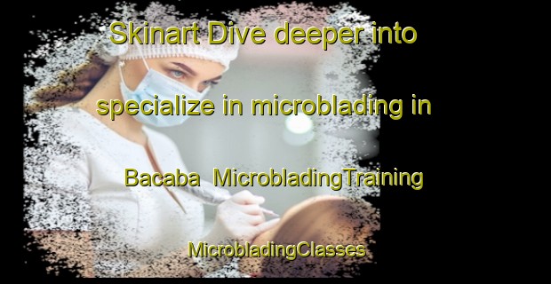 Skinart Dive deeper into specialize in microblading in Bacaba | #MicrobladingTraining #MicrobladingClasses #SkinartTraining-Mexico