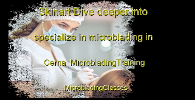 Skinart Dive deeper into specialize in microblading in Cerna | MicrobladingTraining | MicrobladingClasses | SkinartTraining-Mexico