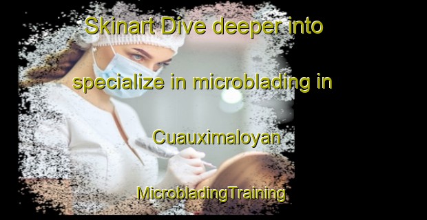 Skinart Dive deeper into specialize in microblading in Cuauximaloyan | #MicrobladingTraining #MicrobladingClasses #SkinartTraining-Mexico