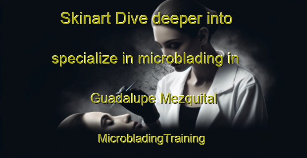 Skinart Dive deeper into specialize in microblading in Guadalupe Mezquital | #MicrobladingTraining #MicrobladingClasses #SkinartTraining-Mexico