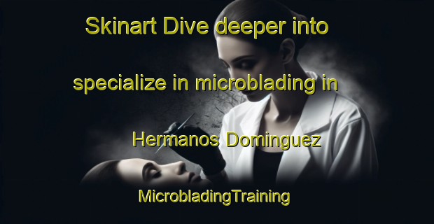 Skinart Dive deeper into specialize in microblading in Hermanos Dominguez | #MicrobladingTraining #MicrobladingClasses #SkinartTraining-Mexico