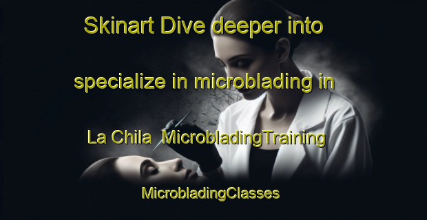 Skinart Dive deeper into specialize in microblading in La Chila | MicrobladingTraining | MicrobladingClasses | SkinartTraining-Mexico