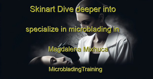 Skinart Dive deeper into specialize in microblading in Magdalena Mixhuca | #MicrobladingTraining #MicrobladingClasses #SkinartTraining-Mexico