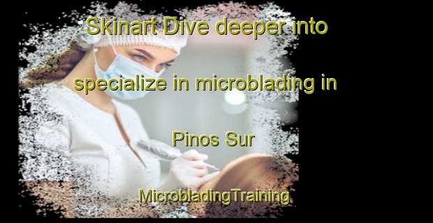 Skinart Dive deeper into specialize in microblading in Pinos Sur | #MicrobladingTraining #MicrobladingClasses #SkinartTraining-Mexico