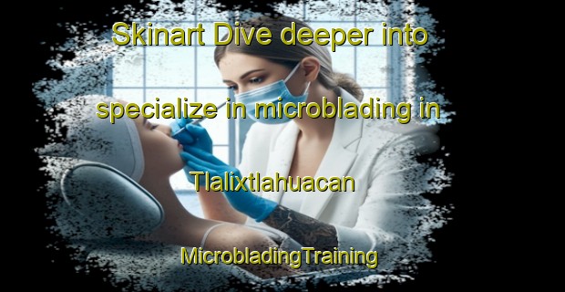 Skinart Dive deeper into specialize in microblading in Tlalixtlahuacan | #MicrobladingTraining #MicrobladingClasses #SkinartTraining-Mexico