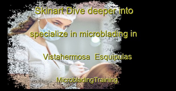 Skinart Dive deeper into specialize in microblading in Vistahermosa  Esquipulas | #MicrobladingTraining #MicrobladingClasses #SkinartTraining-Mexico