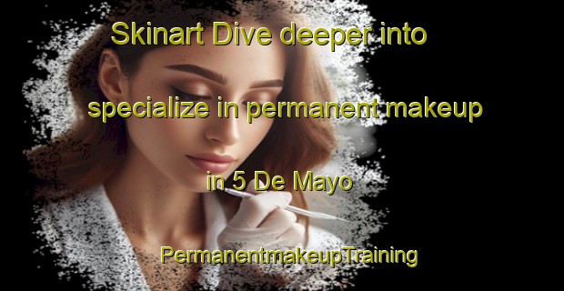 Skinart Dive deeper into specialize in permanent makeup in 5 De Mayo | PermanentmakeupTraining | PermanentmakeupClasses | SkinartTraining-Mexico