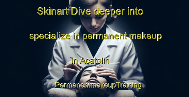 Skinart Dive deeper into specialize in permanent makeup in Acatolin | #PermanentmakeupTraining #PermanentmakeupClasses #SkinartTraining-Mexico